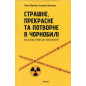 Strashne prekrasne ta potvorne v Chornobyli [Terrible Beautiful and Ugly in Chernobyl]