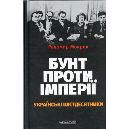 Bunt proty imperii: ukrains'ki shistdesiatnyky [Revolt Against the Empire: The Ukrainian Sixties]