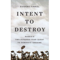 Intent to Destroy: Russia’s Two-Hundred-Year Quest to Dominate Ukraine