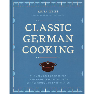 Classic German Cooking: The Very Best Recipes for Traditional Favorites from Semmelknödel to Sauerbraten
