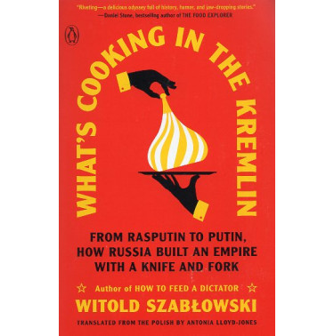 What's Cooking in the Kremlin: From Rasputin to Putin How Russia Built an Empire with a Knife and Fork