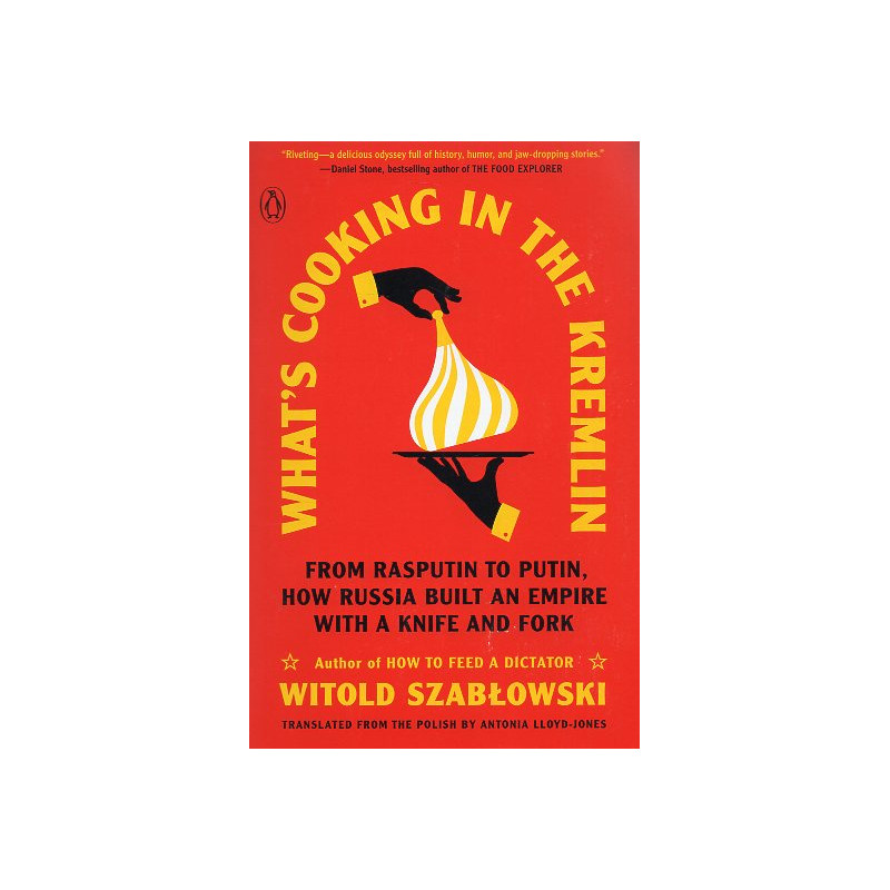 What's Cooking in the Kremlin: From Rasputin to Putin How Russia Built an Empire with a Knife and Fork