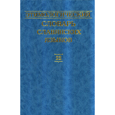 Etimologicheskii slovar' slavianskikh iazykov. Tom 22 [Etymological Dictionary of Slavic Languages: Issue 22]