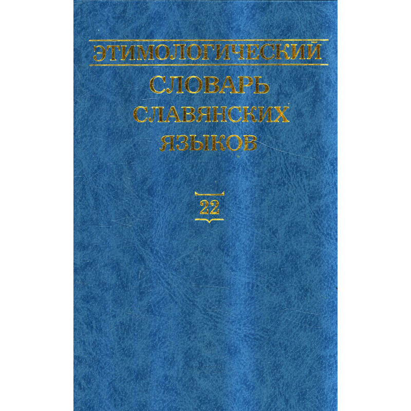 Etimologicheskii slovar' slavianskikh iazykov. Tom 22 [Etymological Dictionary of Slavic Languages: Issue 22]