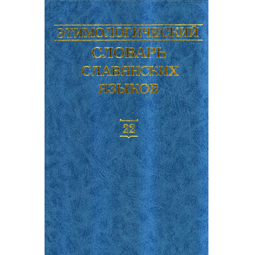 Etimologicheskii slovar' slavianskikh iazykov. Tom 22 [Etymological Dictionary of Slavic Languages: Issue 22]