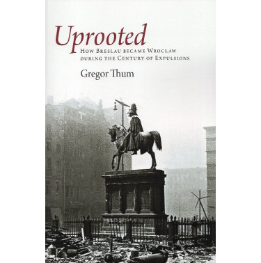 Uprooted: how Breslau became Wroclaw during the Century of Explusions