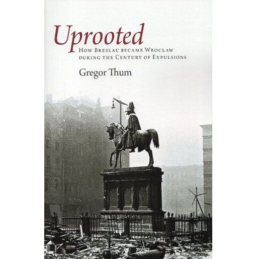 Uprooted: how Breslau became Wroclaw during the Century of Explusions